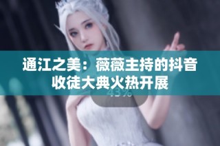 通江之美：薇薇主持的抖音收徒大典火热开展