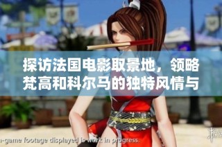 探访法国电影取景地，领略梵高和科尔马的独特风情与魅力