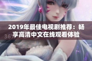 2019年最佳电视剧推荐：畅享高清中文在线观看体验