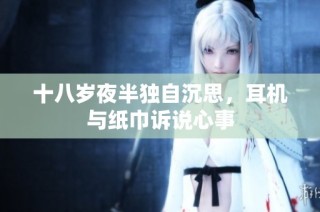 十八岁夜半独自沉思，耳机与纸巾诉说心事