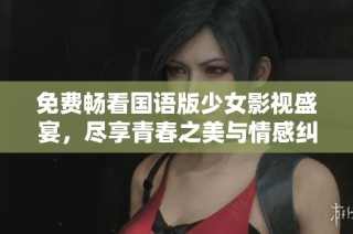 免费畅看国语版少女影视盛宴，尽享青春之美与情感纠葛