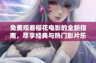 免费观看樱花电影的全新指南，尽享经典与热门影片乐趣