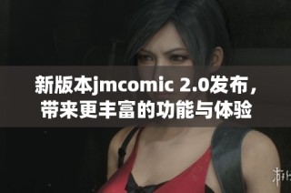新版本jmcomic 2.0发布，带来更丰富的功能与体验