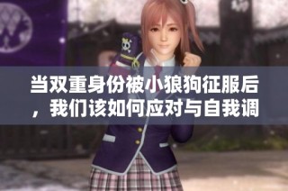 当双重身份被小狼狗征服后，我们该如何应对与自我调适呢