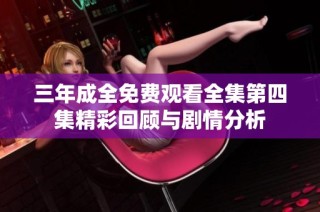 三年成全免费观看全集第四集精彩回顾与剧情分析