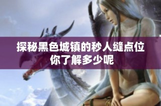 探秘黑色城镇的秒人缝点位 你了解多少呢