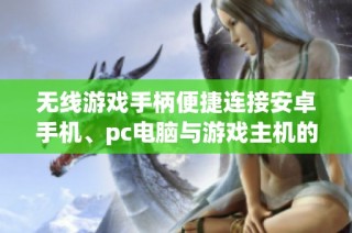无线游戏手柄便捷连接安卓手机、pc电脑与游戏主机的推荐选择