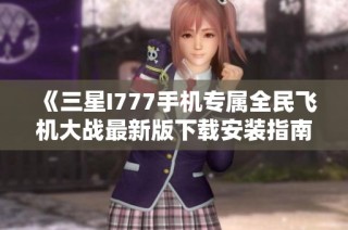 《三星I777手机专属全民飞机大战最新版下载安装指南》