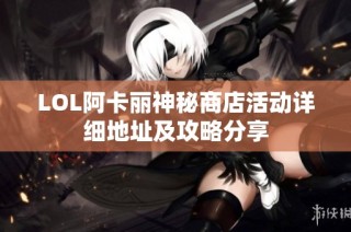 LOL阿卡丽神秘商店活动详细地址及攻略分享