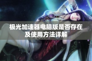 极光加速器电脑版是否存在及使用方法详解