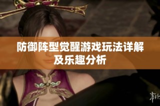 防御阵型觉醒游戏玩法详解及乐趣分析