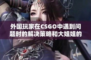 外国玩家在CSGO中遇到问题时的解决策略和大姐姐的分享