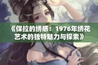 《保拉的绣感：1976年绣花艺术的独特魅力与探索》