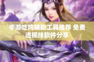 手游吃鸡辅助工具推荐 免费透视挂软件分享