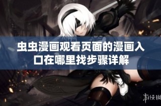 虫虫漫画观看页面的漫画入口在哪里找步骤详解