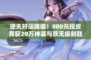 逆天好运降临！800元投资竟获20万神装与双无级别鞋子