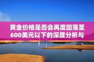 黄金价格是否会再度回落至600美元以下的深度分析与展望