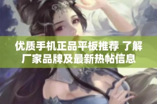 优质手机正品平板推荐 了解厂家品牌及最新热帖信息