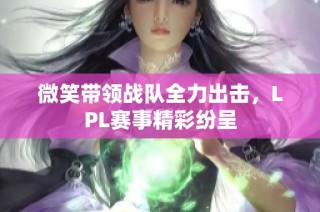 微笑带领战队全力出击，LPL赛事精彩纷呈