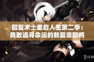 回复术士重启人生第二季：勇敢追寻命运的新篇章即将展开