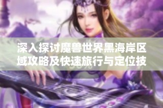 深入探讨魔兽世界黑海岸区域攻略及快速旅行与定位技巧，助你轻松探险！