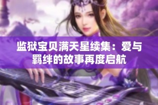 监狱宝贝满天星续集：爱与羁绊的故事再度启航