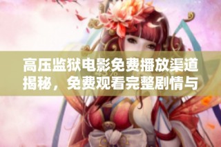 高压监狱电影免费播放渠道揭秘，免费观看完整剧情与精彩片段解析