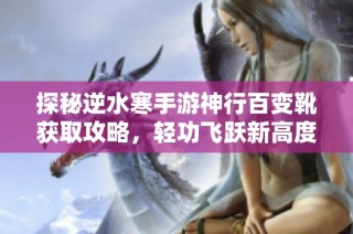 探秘逆水寒手游神行百变靴获取攻略，轻功飞跃新高度