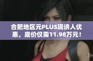 合肥地区元PLUS现诱人优惠，底价仅需11.98万元！