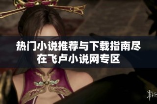 热门小说推荐与下载指南尽在飞卢小说网专区