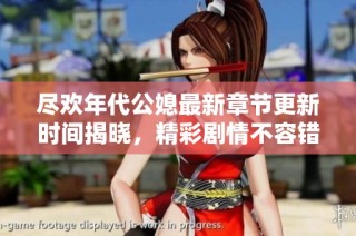尽欢年代公媳最新章节更新时间揭晓，精彩剧情不容错过