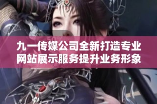 九一传媒公司全新打造专业网站展示服务提升业务形象