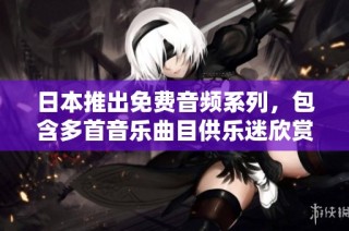 日本推出免费音频系列，包含多首音乐曲目供乐迷欣赏