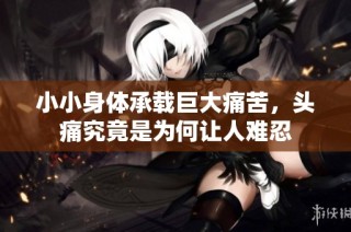 小小身体承载巨大痛苦，头痛究竟是为何让人难忍