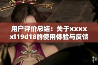 用户评价总结：关于xxxxxl19d18的使用体验与反馈分析