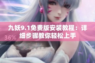 九妖9.1免费版安装教程：详细步骤教你轻松上手