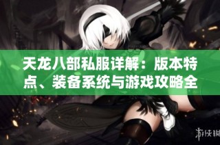 天龙八部私服详解：版本特点、装备系统与游戏攻略全攻略