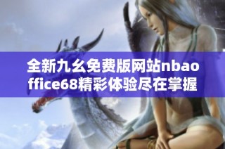全新九幺免费版网站nbaoffice68精彩体验尽在掌握之中