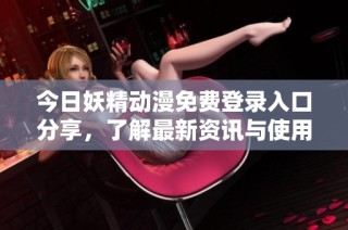 今日妖精动漫免费登录入口分享，了解最新资讯与使用方法
