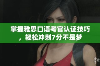 掌握雅思口语考官认证技巧，轻松冲刺7分不是梦