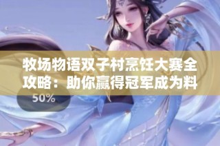 牧场物语双子村烹饪大赛全攻略：助你赢得冠军成为料理之星的秘诀分享