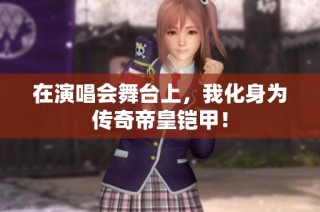 在演唱会舞台上，我化身为传奇帝皇铠甲！