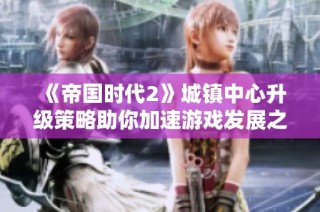 《帝国时代2》城镇中心升级策略助你加速游戏发展之道