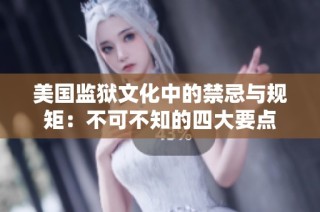 美国监狱文化中的禁忌与规矩：不可不知的四大要点