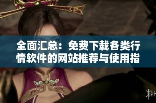 全面汇总：免费下载各类行情软件的网站推荐与使用指南