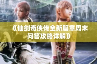 《仙剑奇侠传全新篇章周末问答攻略详解》