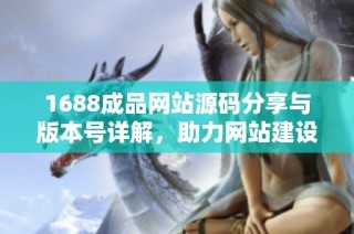 1688成品网站源码分享与版本号详解，助力网站建设