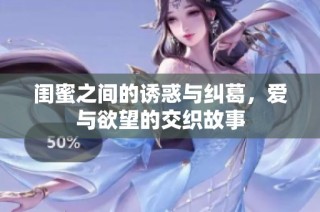 闺蜜之间的诱惑与纠葛，爱与欲望的交织故事