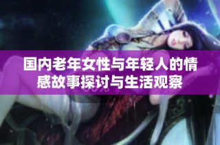 国内老年女性与年轻人的情感故事探讨与生活观察