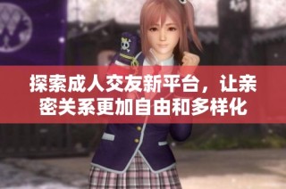 探索成人交友新平台，让亲密关系更加自由和多样化
